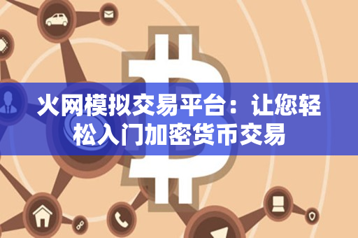 火网模拟交易平台:让您轻松入门加密货币交易 火网模拟交易平台:让您轻松入门加密货币交易