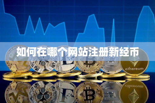 如何在哪个网站注册新经币 如何在哪个网站注册新经币