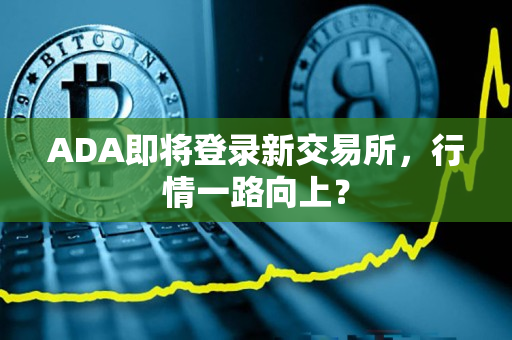 ADA即将登录新交易所,行情一路向上? ADA即将登录新交易所,行情一路向上?