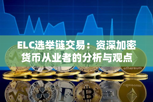 ELC选举链交易:资深加密货币从业者的分析与观点 ELC选举链交易:资深加密货币从业者的分析与观点