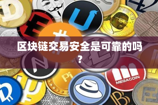 区块链交易安全是可靠的吗? 区块链交易安全是可靠的吗?