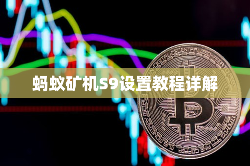 蚂蚁矿机S9设置教程详解 蚂蚁矿机S9设置教程详解