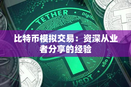比特币模拟交易:资深从业者分享的经验 比特币模拟交易:资深从业者分享的经验