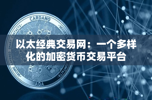 以太经典交易网:一个多样化的加密货币交易平台 以太经典交易网:一个多样化的加密货币交易平台