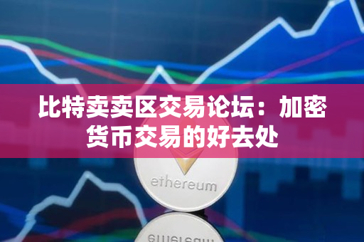 比特卖卖区交易论坛:加密货币交易的好去处 比特卖卖区交易论坛:加密货币交易的好去处