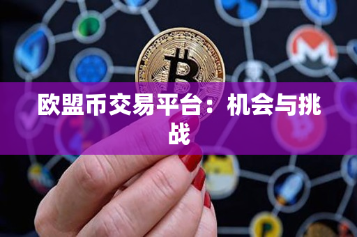 欧盟币交易平台:机会与挑战 欧盟币交易平台:机会与挑战