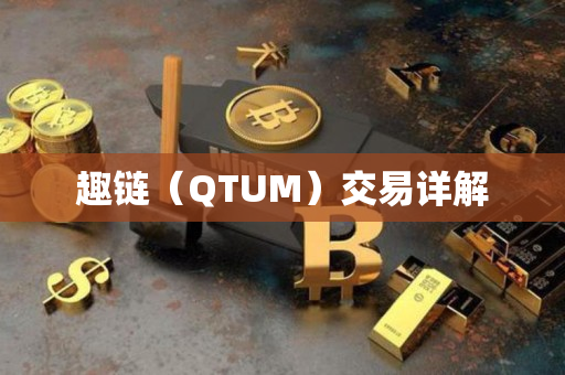 趣链(QTUM)交易详解 趣链(QTUM)交易详解