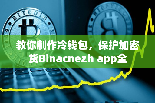 教你制作冷钱包,保护加密货Binacnezh app全 教你制作冷钱包,保护加密货Binacnezh app全