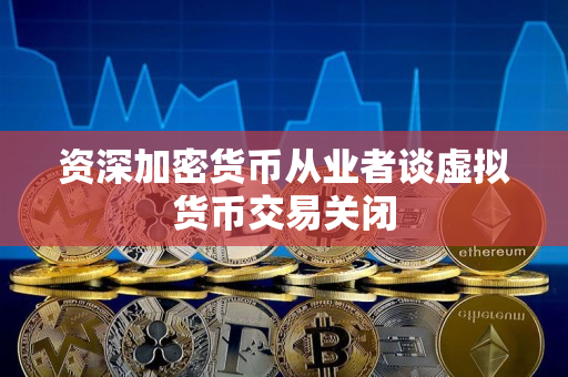 资深加密货币从业者谈虚拟货币交易关闭