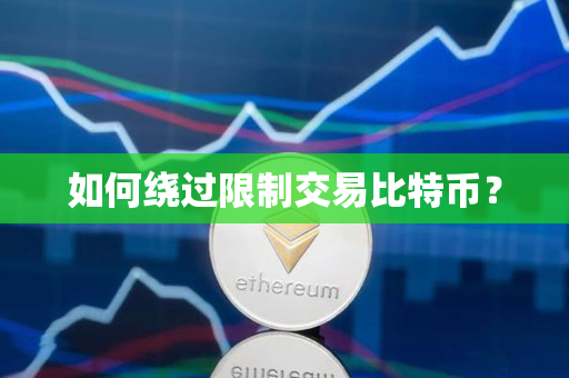 如何绕过限制交易比特币? 如何绕过限制交易比特币?