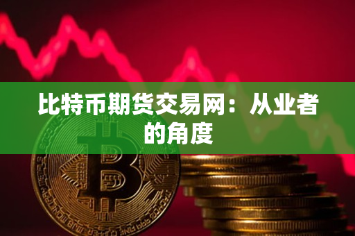 比特币期货交易网：从业者的角度