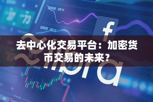 去中心化交易平台:加密货币交易的未来? 去中心化交易平台:加密货币交易的未来?