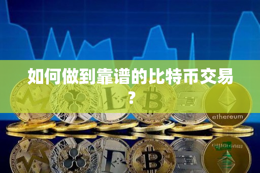 如何做到靠谱的比特币交易? 如何做到靠谱的比特币交易?