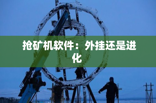 抢矿机软件:外挂还是进化 抢矿机软件:外挂还是进化