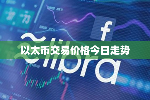以太币交易价格今日走势 以太币交易价格今日走势