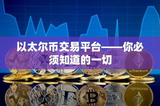 以太尔币交易平台——你必须知道的一切 以太尔币交易平台——你必须知道的一切