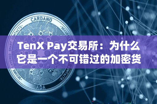 TenX Pay交易所:为什么它是一个不可错过的加密货币交易平台? TenX Pay交易所:为什么它是一个不可错过的加密货币交易平台?