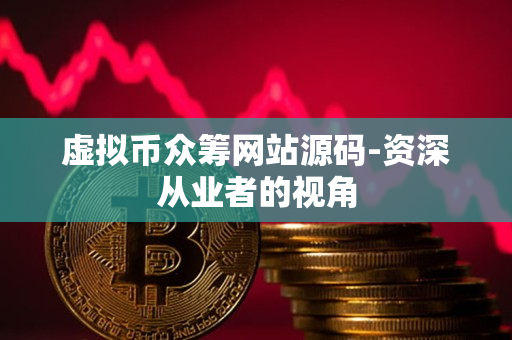 虚拟币众筹网站源码-资深从业者的视角 虚拟币众筹网站源码-资深从业者的视角