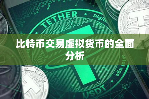 比特币交易虚拟货币的全面分析 比特币交易虚拟货币的全面分析