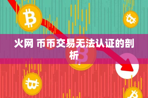 火网 币币交易无法认证的剖析