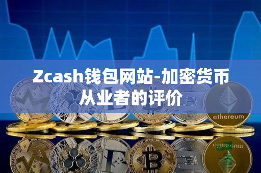 Zcash钱包网站-加密货币从业者的评价
