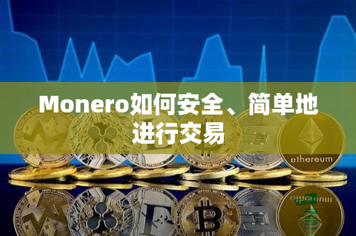 Monero如何安全、简单地进行交易 Monero如何安全、简单地进行交易