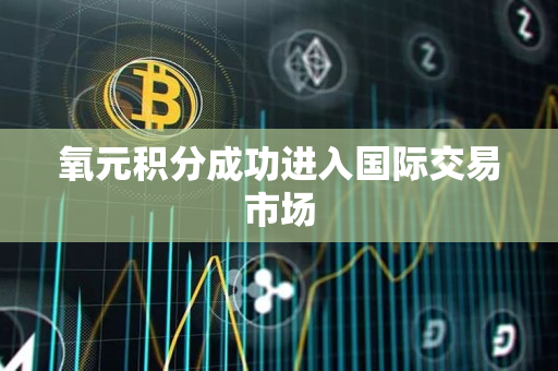 氧元积分成功进入国际交易市场