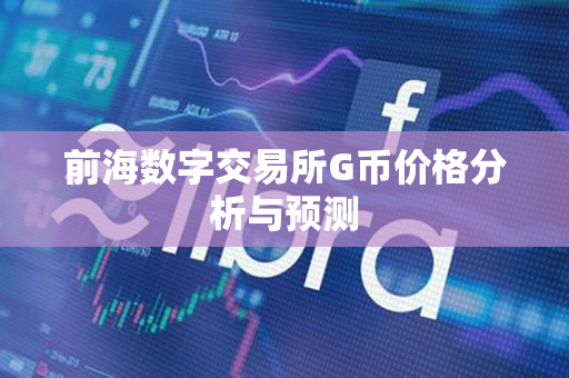前海数字交易所G币价格分析与预测 前海数字交易所G币价格分析与预测