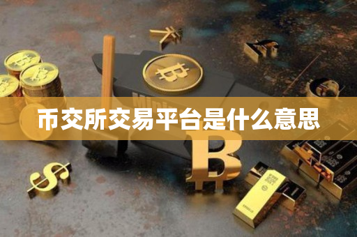 币交所交易平台是什么意思 币交所交易平台是什么意思