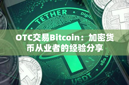 OTC交易Bitcoin：加密货币从业者的经验分享