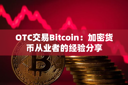 OTC交易Bitcoin：加密货币从业者的经验分享