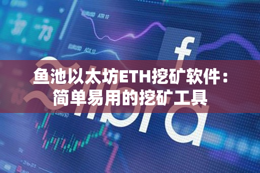 鱼池以太坊ETH挖矿软件:简单易用的挖矿工具 鱼池以太坊ETH挖矿软件:简单易用的挖矿工具