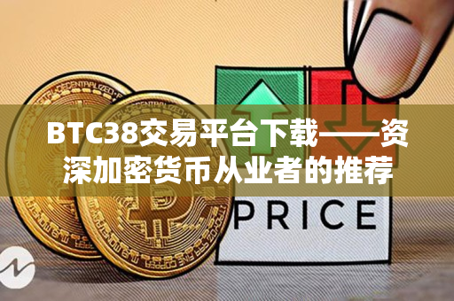 BTC38交易平台下载——资深加密货币从业者的推荐