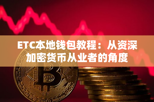 ETC本地钱包教程：从资深加密货币从业者的角度