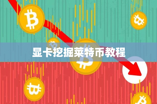 显卡挖掘莱特币教程 显卡挖掘莱特币教程