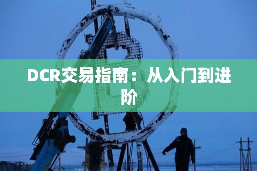 DCR交易指南:从入门到进阶 DCR交易指南:从入门到进阶
