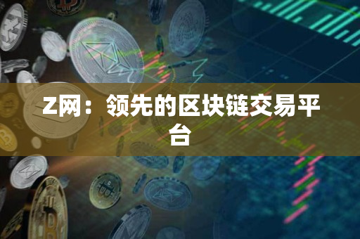 Z网：领先的区块链交易平台