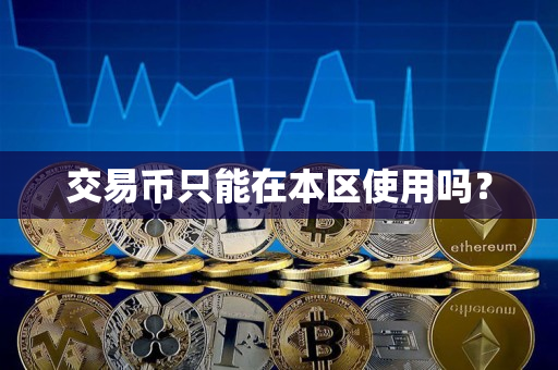 交易币只能在本区使用吗? 交易币只能在本区使用吗?