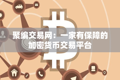 聚编交易网:一家有保障的加密货币交易平台 聚编交易网:一家有保障的加密货币交易平台