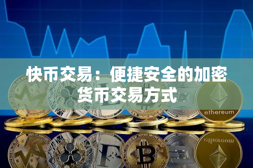 快币交易:便捷安全的加密货币交易方式 快币交易:便捷安全的加密货币交易方式