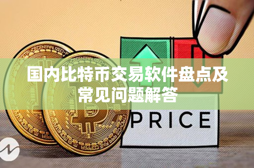 国内比特币交易软件盘点及常见问题解答 国内比特币交易软件盘点及常见问题解答