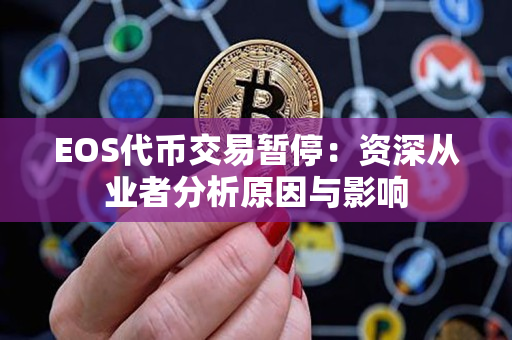 EOS代币交易暂停:资深从业者分析原因与影响 EOS代币交易暂停:资深从业者分析原因与影响