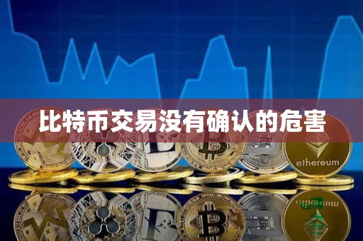 比特币交易没有确认的危害 比特币交易没有确认的危害