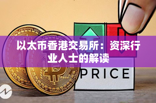 以太币香港交易所:资深行业人士的解读 以太币香港交易所:资深行业人士的解读