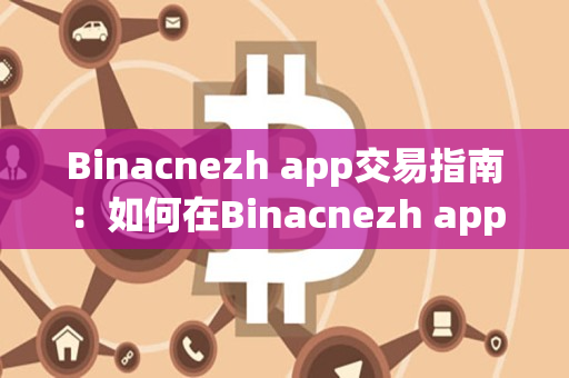 Binacnezh app交易指南：如何在Binacnezh app进行交易