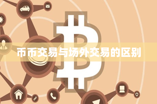 币币交易与场外交易的区别 币币交易与场外交易的区别