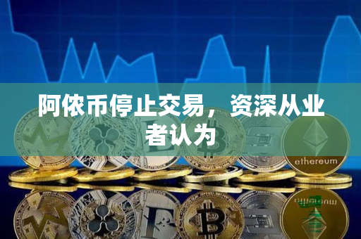 阿侬币停止交易,资深从业者认为 阿侬币停止交易,资深从业者认为