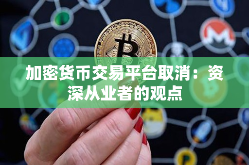 加密货币交易平台取消：资深从业者的观点