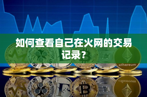 如何查看自己在火网的交易记录？