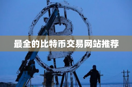 最全的比特币交易网站推荐 最全的比特币交易网站推荐